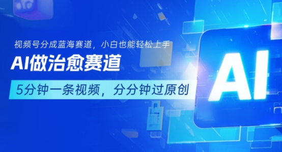 用AI做治愈赛道，结合视频号分成计划，小白也能轻松上手-自媒小站网创副业站