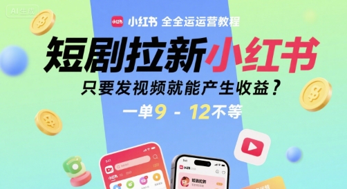 短剧拉新小红书全运营教程，只要发视频就能产生收益，一单9-12不等-自媒小站网创副业站
