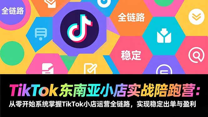TikTok东南亚小店实战陪跑营：从零开始系统掌握TikTok小店运营全链路，实现稳定出单与盈利-自媒小站网创副业站