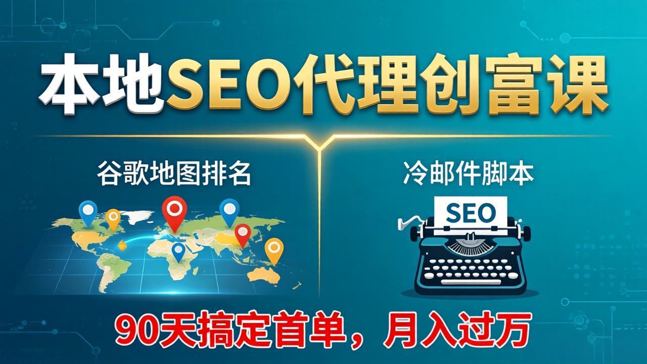 本地SEO代理创富课：谷歌地图排名+冷邮件脚本，90天搞定首单，月入过万实战体系-自媒小站网创副业站