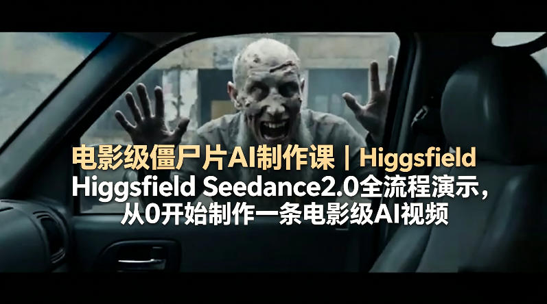 电影级僵尸片AI制作课｜Higgsfield Seedance2.0全流程演示，从0开始制作一条电影级AI视频-自媒小站网创副业站