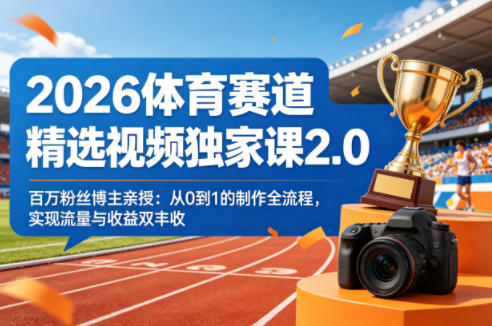 2026体育赛道精选视频独家课2.0，百万粉丝博主亲授：从0到1的制作全流程，实现流量与收益双丰收-自媒小站网创副业站