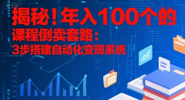 揭秘！年入100个的课程倒卖套路：3 步搭建自动化变现系统-自媒小站网创副业站