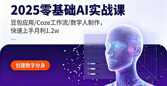 2025零基础AI实战课，豆包应用/Coze工作流/数字人制作，快速上手月利1.2w-自媒小站网创副业站