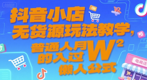 抖音小店无货源玩法教学，普通人月入过W的懒人公式-自媒小站网创副业站