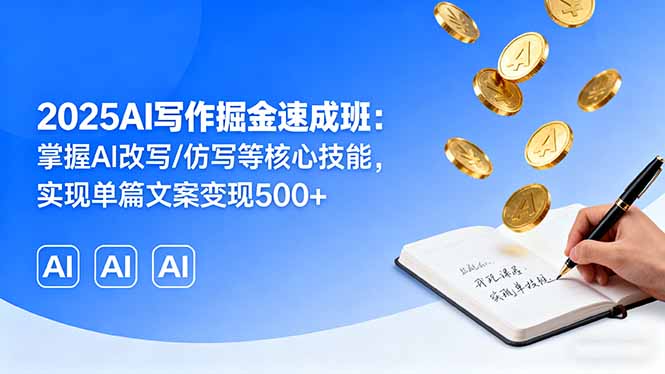 2025AI写作掘金速成班：掌握AI改写/仿写等核心技能，实现单篇文案变现500+-自媒小站网创副业站