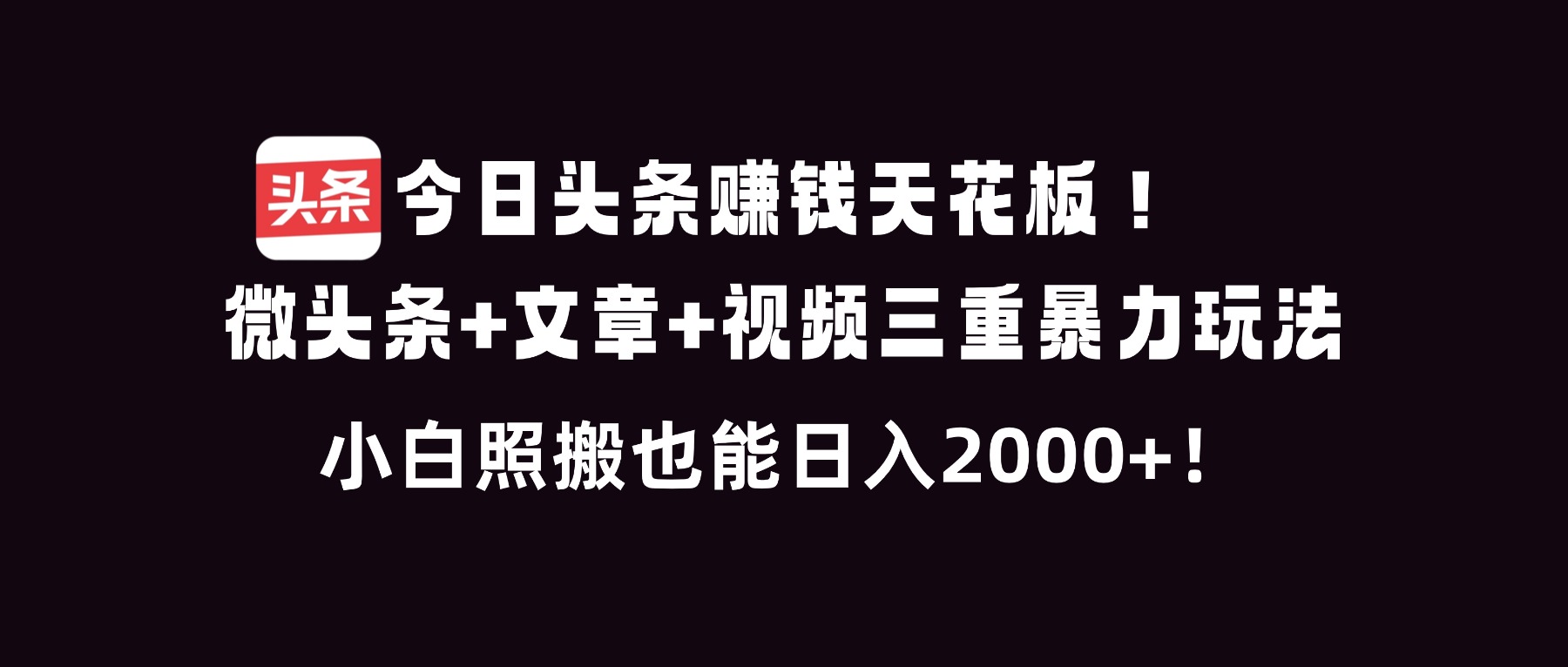 今日头条赚钱天花板！微头条+文章+视频三重暴利玩法，小白照搬也能日人2000+-自媒小站网创副业站