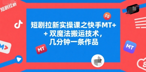 短剧拉新实操课之快手MT+双魔法搬运技术，几分钟一条作品-自媒小站网创副业站