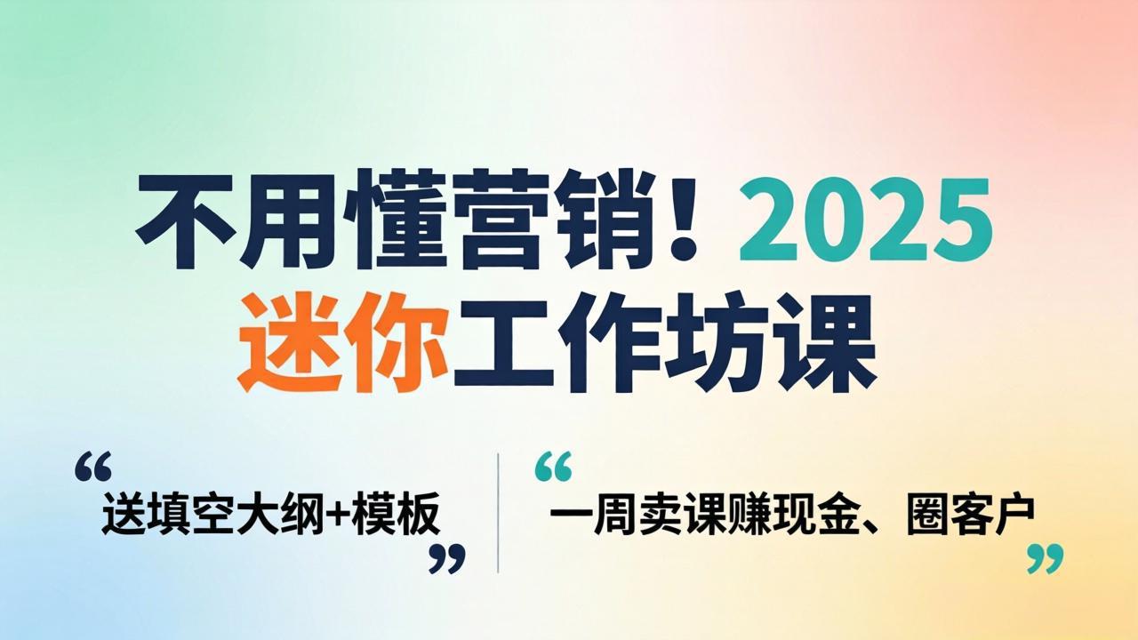 不用懂营销！2025 迷你工作坊课：送填空大纲 + 模板，一周卖课赚现金、圈客户-自媒小站网创副业站