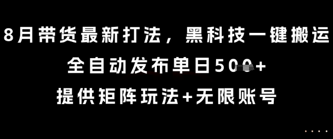 8月带货最新打法，黑科技一键搬运，全自动发布单日5张+，提供矩阵玩法+无限账号【揭秘】-自媒小站网创副业站
