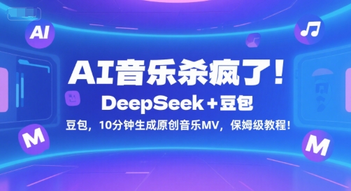 AI音乐杀疯了！DeepSeek+豆包，10分钟生成原创音乐MV，保姆级教程！-自媒小站网创副业站