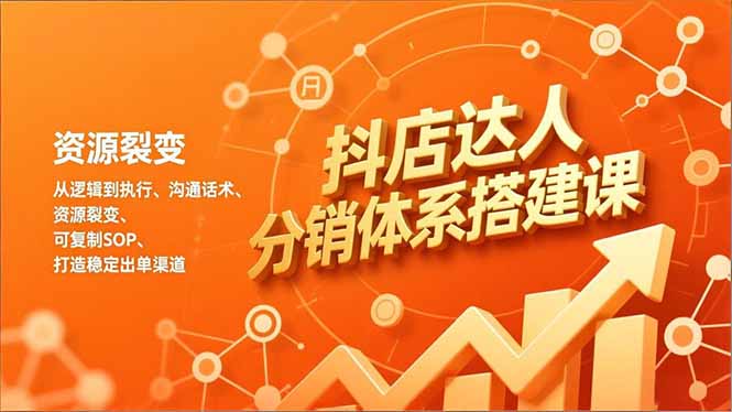 抖店达人分销体系搭建课，从逻辑到执行、沟通话术、资源裂变，可复制SOP，打造稳定出单渠道-自媒小站网创副业站
