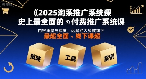 2025淘系推广系统课，史上最全面的付费推广系统课，内容质量与深度，远超绝大多数线下课-自媒小站网创副业站