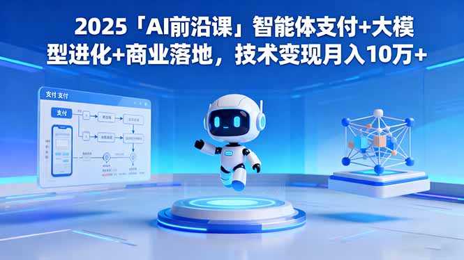 2025「AI前沿课」智能体支付+大模型进化+商业落地，技术变现月入10万+-自媒小站网创副业站