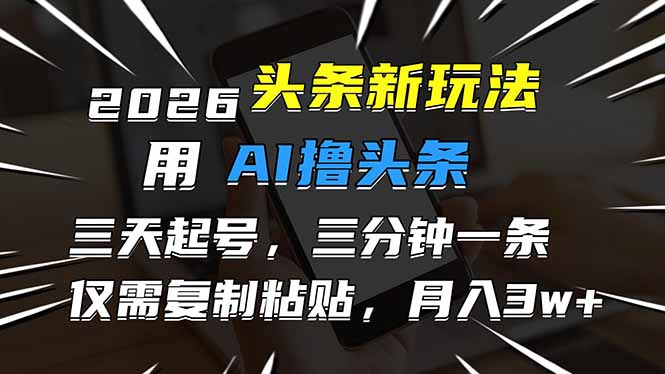 2026最新头条玩法，用AI撸头条，3天必起号，3分钟1条，只需要复制粘贴，简单月入3W+-自媒小站网创副业站
