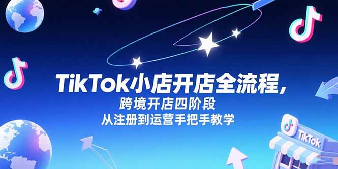 TikTok小店开店全流程，跨境开店四阶段，从注册到运营手把手教学-自媒小站网创副业站