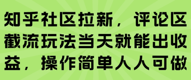 知乎社区拉新，评论区截流玩法当天就能出收益，操作简单人人可做-自媒小站网创副业站