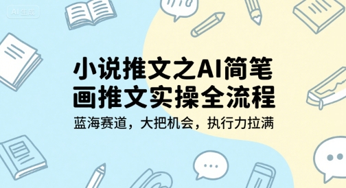 小说推文之AI简笔画推文实操全流程，蓝海赛道，大把机会，执行力拉满-自媒小站网创副业站