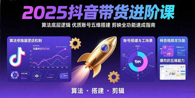 2025抖音带货进阶课：算法底层逻辑,优质账号五维搭建,剪映全功能速成指南-自媒小站网创副业站