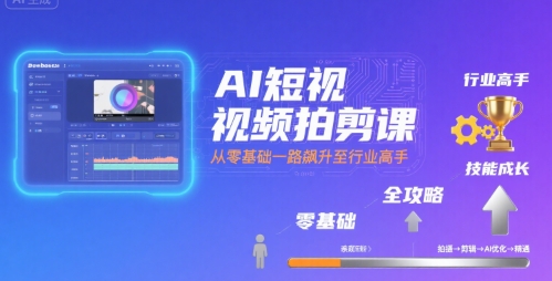 AI短视频拍剪课，全攻略到精通，带你从零基础一路飙升至行业高手-自媒小站网创副业站