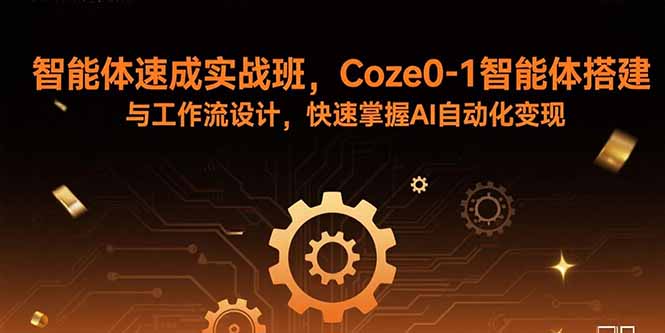 智能体速成实战班，Coze0-1智能体搭建与工作流设计，快速掌握AI自动化变现-自媒小站网创副业站