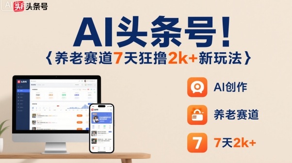 AI头条号，7天狂撸2k+，做养老赛道，新风口新玩法-自媒小站网创副业站