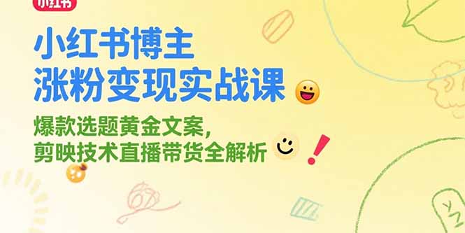 小红书博主涨粉变现实战课，爆款选题黄金文案，剪映技术直播带货全解析-自媒小站网创副业站