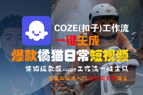COZE(扣子)工作流一键生成爆款橘猫日常短视频，保姆级教程，零基础快速入门-自媒小站网创副业站