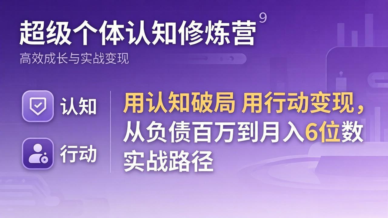 超级个体认知修炼营：用认知破局用行动变现，从负债百万到月入6位数实战路径-自媒小站网创副业站