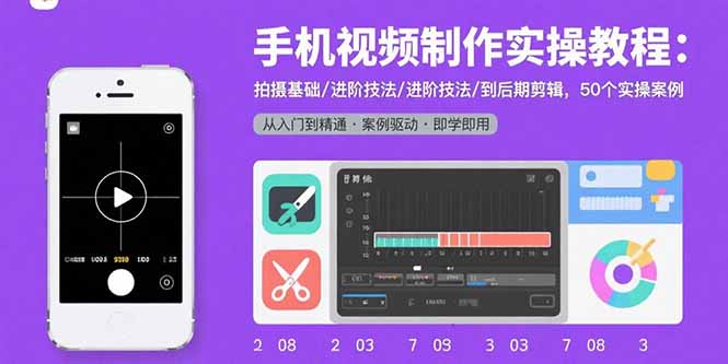 手机视频制作实操教程：拍摄基础/进阶技法/到后期剪辑，50个实操案例-自媒小站网创副业站