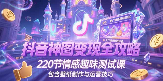 抖音神图变现全攻略，220节情感趣味测试课，包含壁纸制作与运营技巧-自媒小站网创副业站