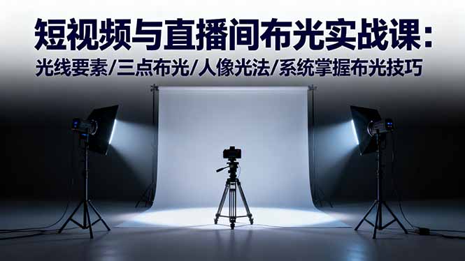 短视频与直播间布光实战课：光线要素/三点布光/人像光法/系统掌握布光技巧-自媒小站网创副业站