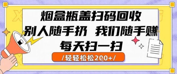 烟盒瓶盖扫码回收，别人随手扔 我们随手挣，闷声发大财，每天扫一扫，轻轻松松2张【揭秘】-自媒小站网创副业站