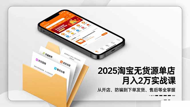 2025淘宝无货源单店月入2万-更11月：从开店、防骗到下单发货、售后全掌握-自媒小站网创副业站
