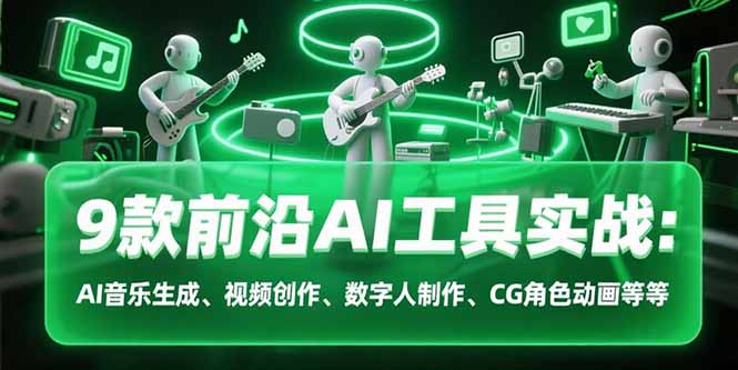 9款前沿AI工具实战课：AI音乐生成、视频创作、数字人制作、CG角色动画等等-自媒小站网创副业站