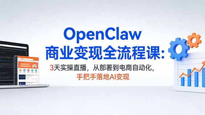 OpenClaw商业变现全流程课:3天实操直播,从部署到电商自动化,手把手落地AI变现-自媒小站网创副业站
