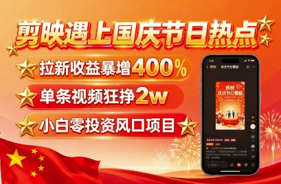 剪映遇上国庆热点,拉新收益暴增400%,单条视频狂挣2W+,无需剪辑基础,几分钟一条作品-自媒小站网创副业站