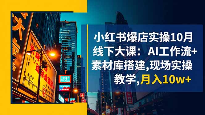 小红书爆店实操10月线下大课：AI工作流+素材库搭建,现场实操教学,月入10w+-自媒小站网创副业站