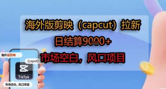 海外版剪映(capcut)拉新，日结算1k+，市场空白，风口项目-自媒小站网创副业站