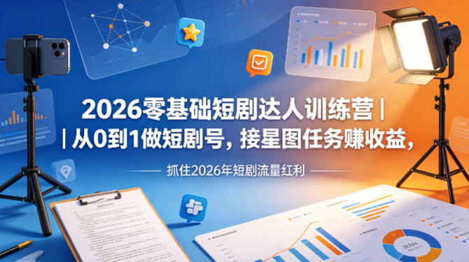 2026零基础短剧达人训练营｜从0到1做短剧号，接星图任务賺收益，抓住2026年短剧流量红利-自媒小站网创副业站
