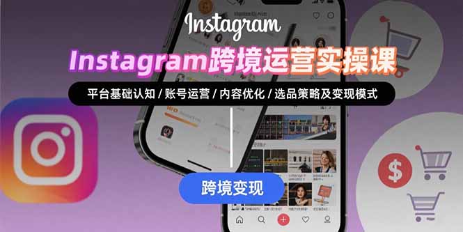 Instagram跨境运营实战：平台认知/账号运营/内容优化/选品策略及变现模式-自媒小站网创副业站