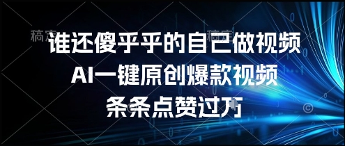 谁还傻乎乎的自己做视频？AI一键原创爆款视频，条条点赞过万，简单方便，好操作【揭秘】-自媒小站网创副业站
