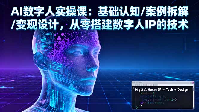 AI数字人实操课：基础认知/案例拆解/变现设计，从零搭建数字人IP的技术-自媒小站网创副业站