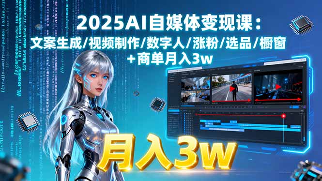 2025AI自媒体变现课:文案生成/视频制作/数字人/涨粉/选品/橱窗+商单月入3w-自媒小站网创副业站