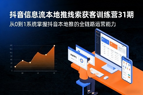抖音信息流本地推线索获客训练营31期，从0到1系统掌握抖音本地推的全链路运营能力(更新0421)-自媒小站网创副业站