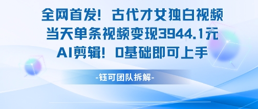 全网首发！古代才女独白视频，当天单条视频变现1k，AI剪辑0基础即可上手-自媒小站网创副业站