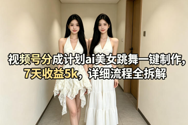 视频号分成计划ai美女跳舞一键制作，7天收益5k，详细流程全拆解-自媒小站网创副业站