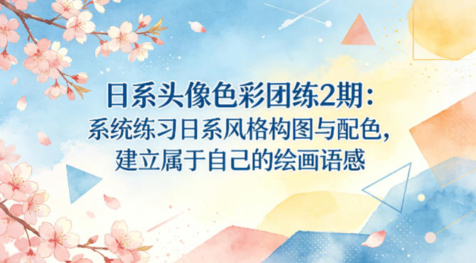 日系头像色彩团练2期：系统练习日系风格构图与配色，建立属于自己的绘画语感-自媒小站网创副业站