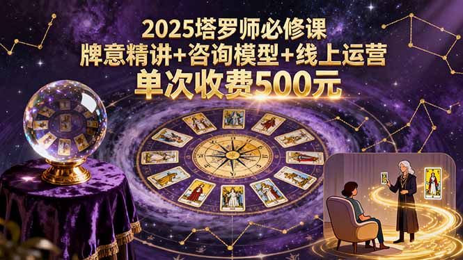 2025塔罗师必修课，牌意精讲+咨询模型+线上运营，单次收费500元-自媒小站网创副业站