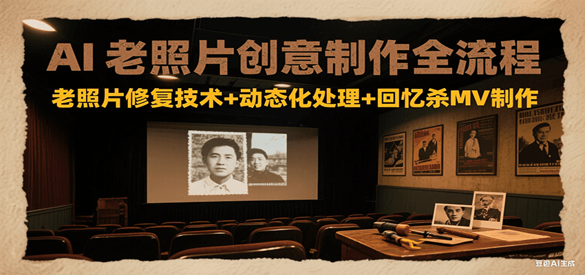 AI老照片创意制作全流程：老照片修复技术+动态化处理+回忆杀MV制作-自媒小站网创副业站